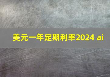 美元一年定期利率2024 ai